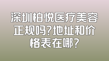 深圳柏悦医疗美容正规吗？地址和价格表在哪？