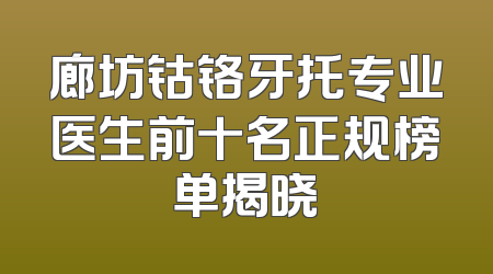 廊坊钴铬牙托专业医生前十名正规榜单揭晓