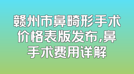 赣州市鼻畸形手术价格表版发布，鼻手术费用详解