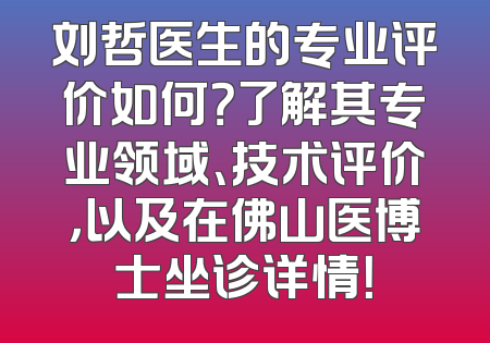 刘哲医生的专业评价如何？了解其专业领域、技术评价，以及在佛山医博士坐诊详情！