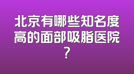 北京有哪些知名度高的面部吸脂医院？
