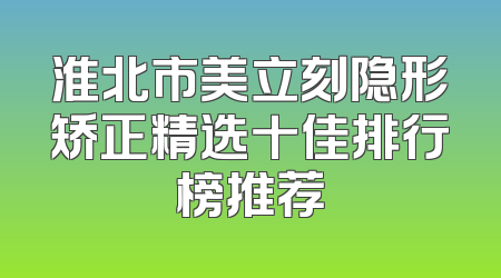 淮北市美立刻隐形矫正精选十佳排行榜推荐