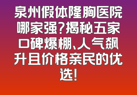 泉州假体隆胸医院哪家强？揭秘五家口碑爆棚、人气飙升且价格亲民的优选！
