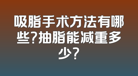 吸脂手术方法有哪些？抽脂能减重多少？