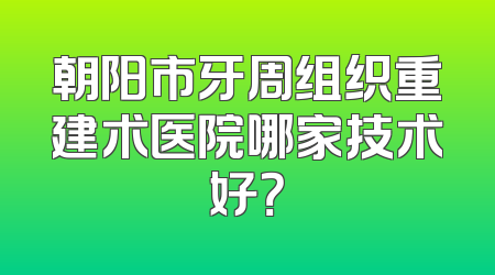 朝阳市牙周组织重建术医院哪家技术好？