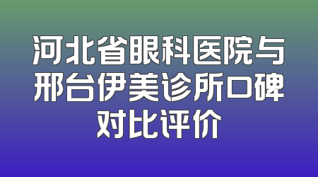 河北省眼科医院与邢台伊美诊所口碑对比评价