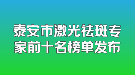 泰安市激光祛斑专家前十名榜单发布