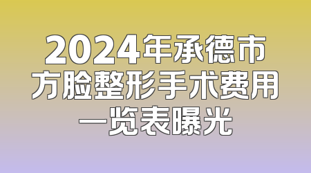 2024年承德市方脸整形手术费用一览表曝光