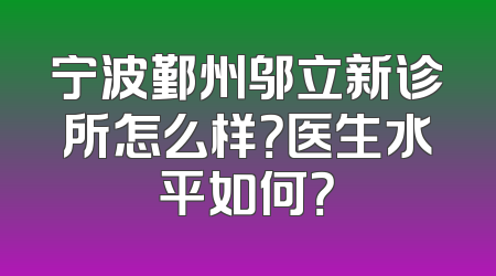 宁波鄞州邬立新诊所怎么样？医生水平如何？