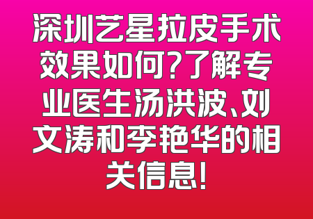深圳艺星拉皮手术效果如何？了解专业医生汤洪波、刘文涛和李艳华的相关信息！