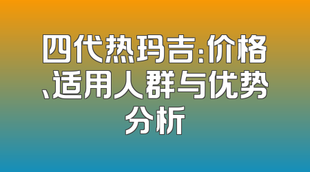 四代热玛吉：价格、适用人群与优势分析