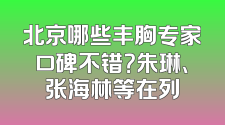 北京哪些丰胸专家口碑不错？朱琳、张海林等在列