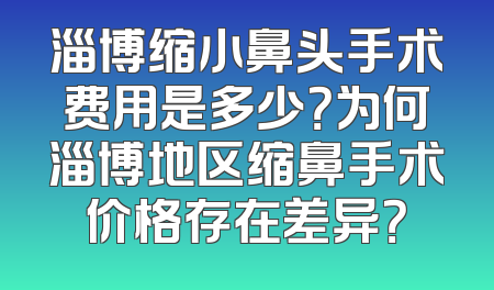 淄博缩小鼻头手术费用是多少？为何淄博地区缩鼻手术价格存在差异？