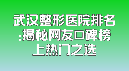 武汉整形医院排名：揭秘网友口碑榜上热门之选