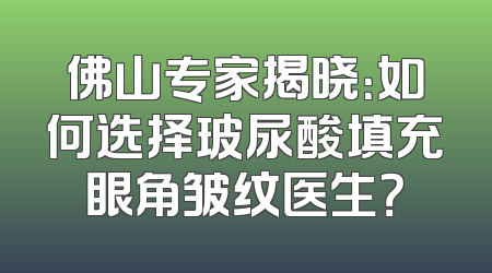 佛山专家揭晓：如何选择玻尿酸填充眼角皱纹医生？
