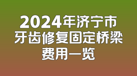 2024年济宁市牙齿修复固定桥梁费用一览