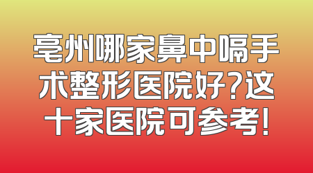 亳州哪家鼻中嗝手术整形医院好？这十家医院可参考！