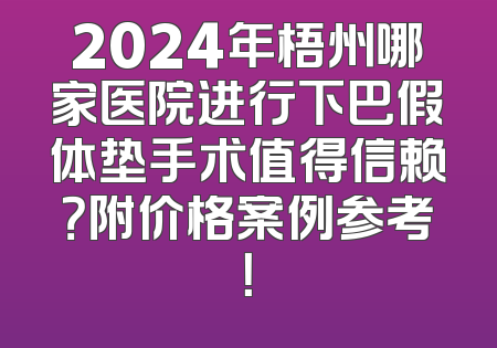 2024年梧州哪家医院进行下巴假体垫手术值得信赖？附价格案例参考！