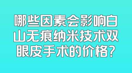哪些因素会影响白山无痕纳米技术双眼皮手术的价格？