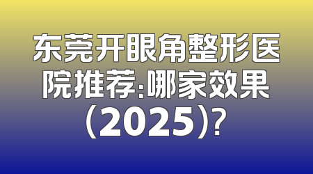 东莞开眼角整形医院推荐：哪家效果（2025）？