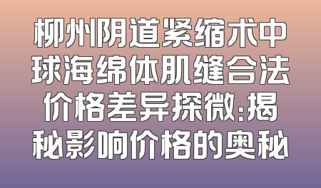 柳州阴道紧缩术中球海绵体肌缝合法价格差异探微：揭秘影响价格的奥秘