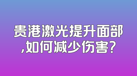 贵港激光提升面部，如何减少伤害？