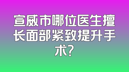 宣威市哪位医生擅长面部紧致提升手术？