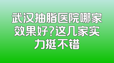 武汉抽脂医院哪家效果好？这几家实力挺不错