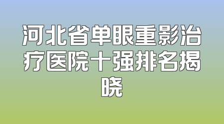 河北省单眼重影治疗医院十强排名揭晓