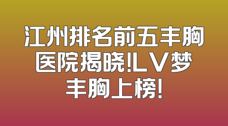 江州排名前五丰胸医院揭晓！LV梦丰胸上榜！
