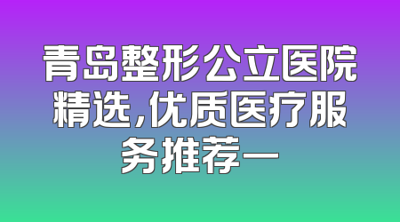 青岛整形公立医院精选，优质医疗服务推荐一