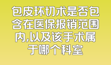 包皮环切术是否包含在医保报销范围内，以及该手术属于哪个科室