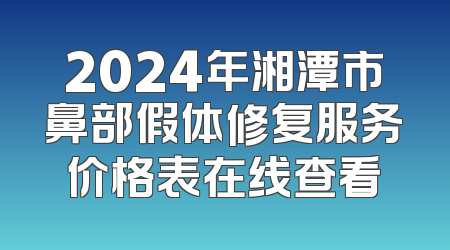 2024年湘潭市鼻部假体修复服务价格表在线查看