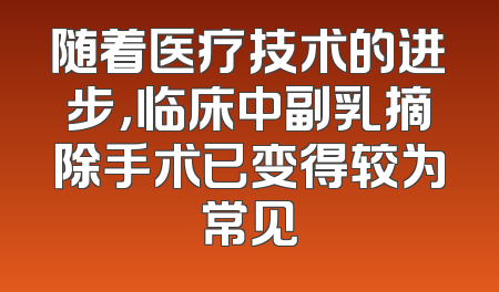 随着医疗技术的进步，临床中副乳摘除手术已变得较为常见