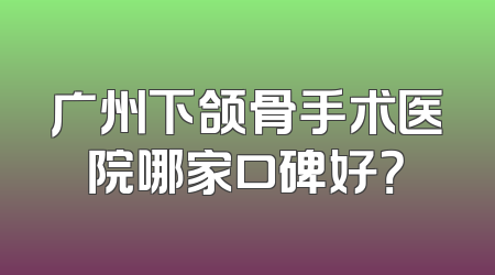 广州下颌骨手术医院哪家口碑好？