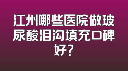 江州哪些医院做玻尿酸泪沟填充口碑好？
