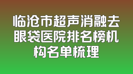 临沧市超声消融去眼袋医院排名榜机构名单梳理