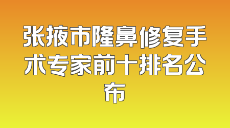 张掖市隆鼻修复手术专家前十排名公布