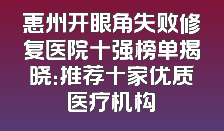 惠州开眼角失败修复医院十强榜单揭晓：推荐十家优质医疗机构