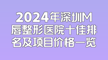 2024年深圳M唇整形医院十佳排名及项目价格一览