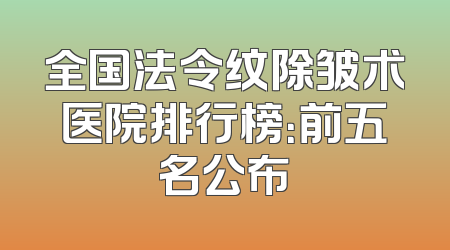 全国法令纹除皱术医院排行榜：前五名公布