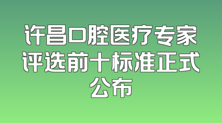 许昌口腔医疗专家评选前十标准正式公布