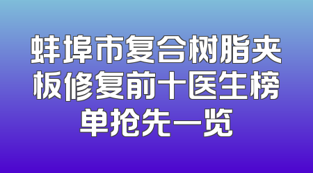 蚌埠市复合树脂夹板修复前十医生榜单抢先一览