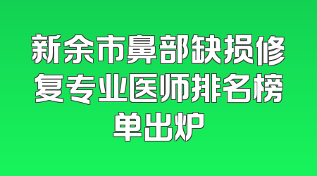 新余市鼻部缺损修复专业医师排名榜单出炉