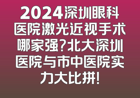 2024深圳眼科医院激光近视手术哪家强？北大深圳医院与市中医院实力大比拼！