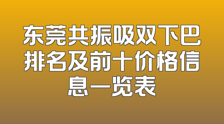 东莞共振吸双下巴排名及前十价格信息一览表