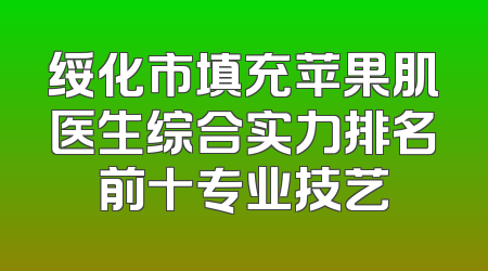 绥化市填充苹果肌医生综合实力排名前十专业技艺
