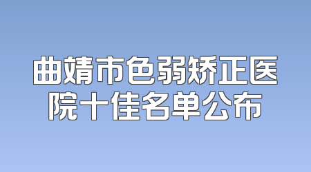 曲靖市色弱矫正医院十佳名单公布