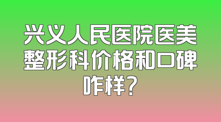 兴义人民医院医美整形科价格和口碑咋样？