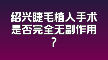 绍兴睫毛植入手术是否完全无副作用？